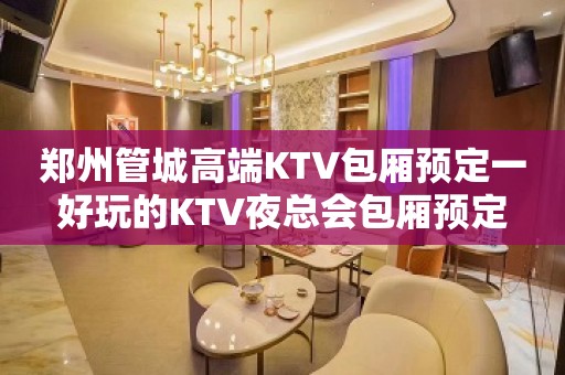 郑州管城高端KTV包厢预定一好玩的KTV夜总会包厢预定