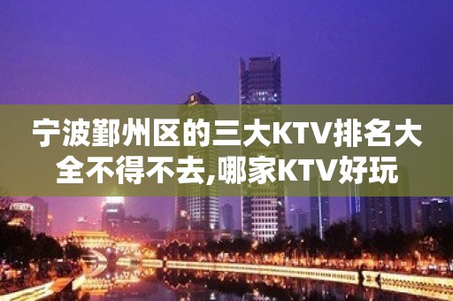 宁波鄞州区的三大KTV排名大全不得不去,哪家KTV好玩