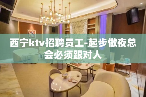 西宁ktv招聘员工-起步做夜总会必须跟对人