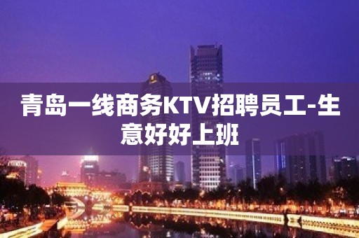 青岛一线商务KTV招聘员工-生意好好上班