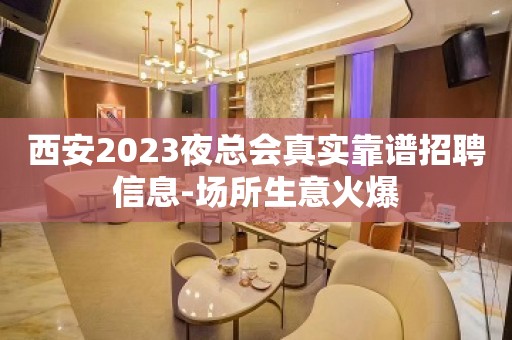 西安2023夜总会真实靠谱招聘信息-场所生意火爆