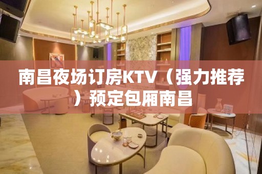 南昌夜场订房KTV（强力推荐）预定包厢南昌