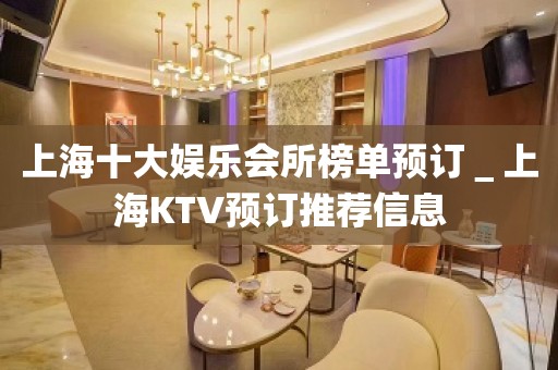 上海十大娱乐会所榜单预订＿上海KTV预订推荐信息