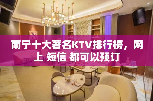 南宁十大著名KTV排行榜，网上 短信 都可以预订