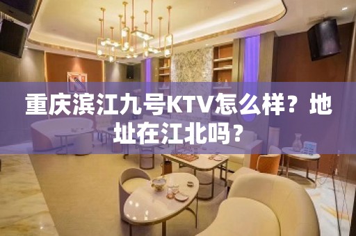 重庆滨江九号KTV怎么样？地址在江北吗？