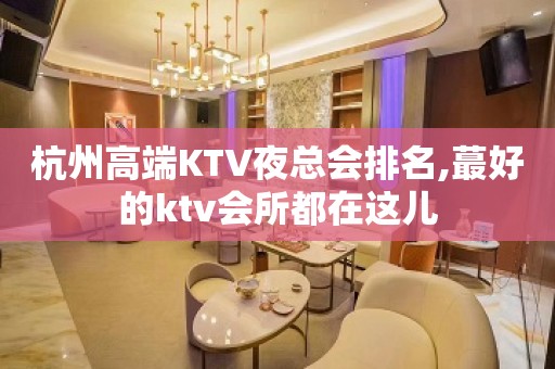 杭州高端KTV夜总会排名,蕞好的ktv会所都在这儿