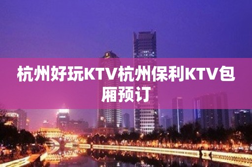 杭州好玩KTV杭州保利KTV包厢预订