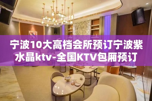 宁波10大高档会所预订宁波紫水晶ktv-全国KTV包厢预订