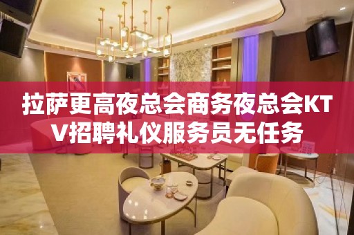 拉萨更高夜总会商务夜总会KTV招聘礼仪服务员无任务