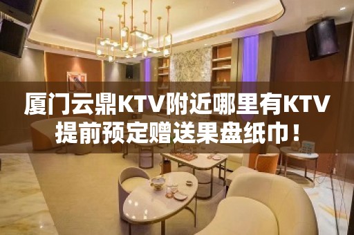 厦门云鼎KTV附近哪里有KTV提前预定赠送果盘纸巾！