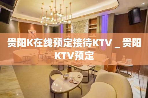 贵阳K在线预定接待KTV＿贵阳KTV预定