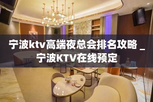 宁波ktv高端夜总会排名攻略＿宁波KTV在线预定