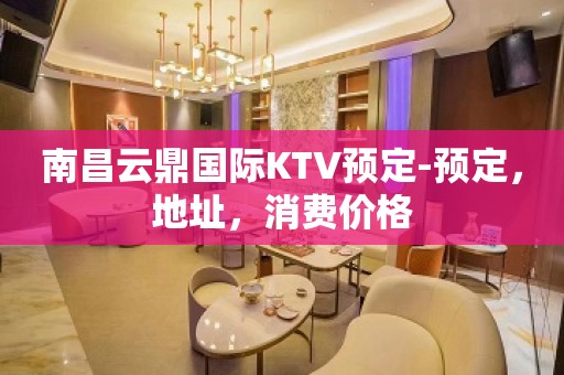 南昌云鼎国际KTV预定-预定，地址，消费价格