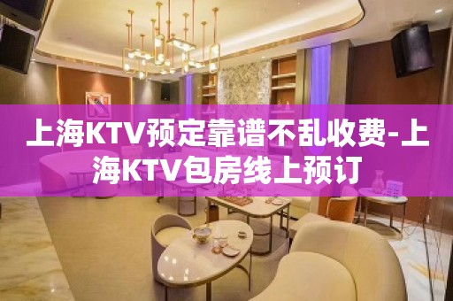 上海KTV预定靠谱不乱收费-上海KTV包房线上预订