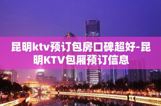 昆明ktv预订包房口碑超好-昆明KTV包厢预订信息