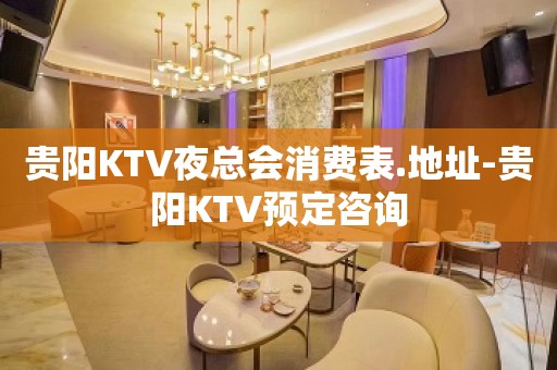 贵阳KTV夜总会消费表.地址-贵阳KTV预定咨询