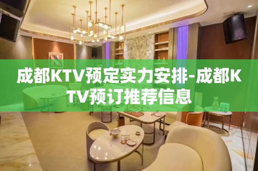 成都KTV预定实力安排-成都KTV预订推荐信息