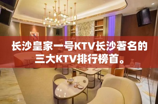 长沙皇家一号KTV长沙著名的三大KTV排行榜首。