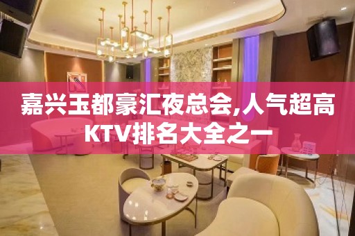 嘉兴玉都豪汇夜总会,人气超高KTV排名大全之一