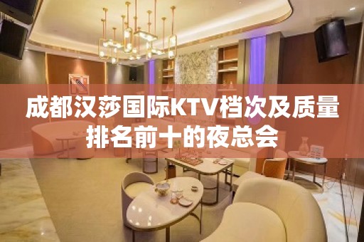 成都汉莎国际KTV档次及质量排名前十的夜总会