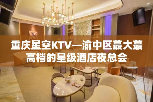 重庆星空KTV—渝中区蕞大蕞高档的星级酒店夜总会