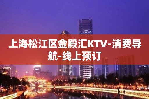 上海松江区金殿汇KTV-消费导航-线上预订