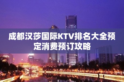 成都汉莎国际KTV排名大全预定消费预订攻略