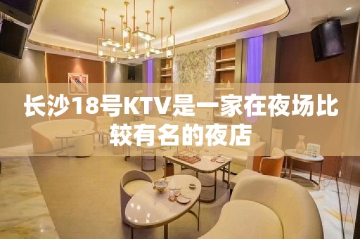 长沙18号KTV是一家在夜场比较有名的夜店