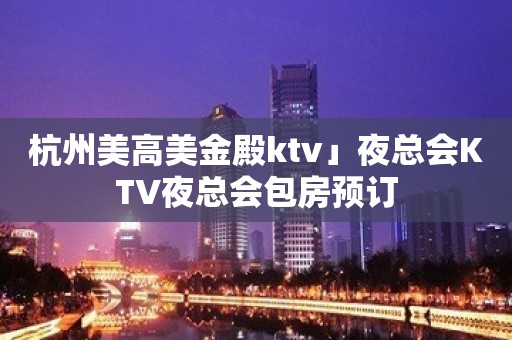 杭州美高美金殿ktv」夜总会KTV夜总会包房预订