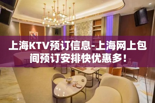 上海KTV预订信息-上海网上包间预订安排快优惠多！