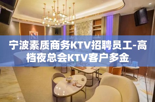 宁波素质商务KTV招聘员工-高档夜总会KTV客户多金