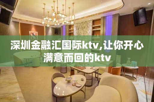 深圳金融汇国际ktv,让你开心满意而回的ktv