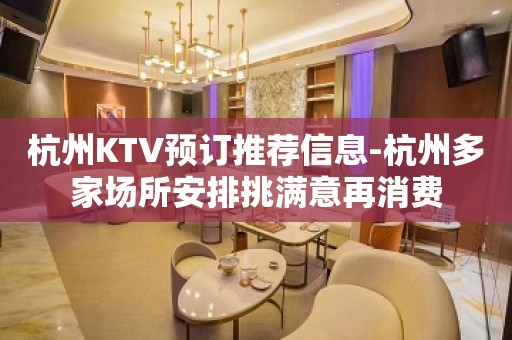 杭州KTV预订推荐信息-杭州多家场所安排挑满意再消费