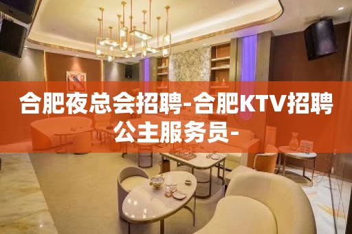 合肥夜总会招聘-合肥KTV招聘公主服务员-