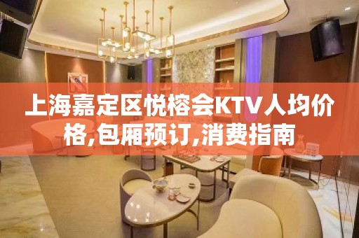 上海嘉定区悦榕会KTV人均价格,包厢预订,消费指南