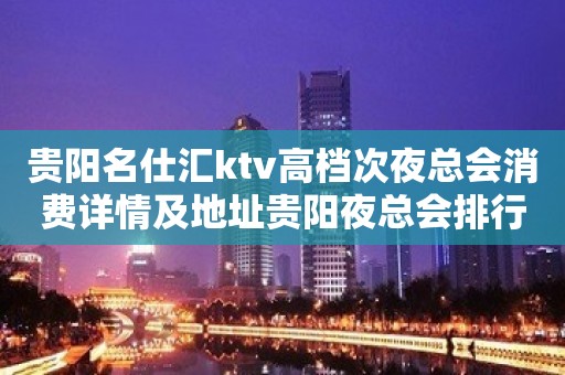 贵阳名仕汇ktv高档次夜总会消费详情及地址贵阳夜总会排行榜