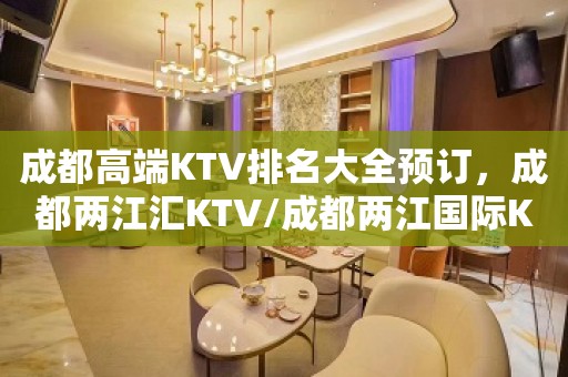 成都高端KTV排名大全预订，成都两江汇KTV/成都两江国际KTV