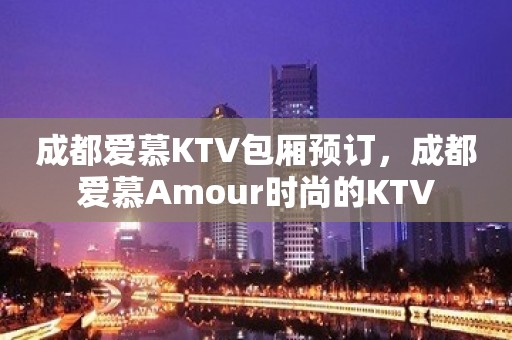 成都爱慕KTV包厢预订，成都爱慕Amour时尚的KTV