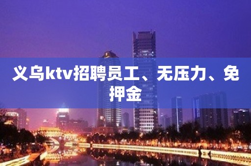 义乌ktv招聘员工、无压力、免押金