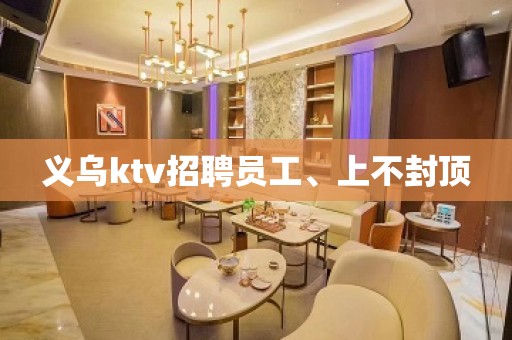 义乌ktv招聘员工、上不封顶