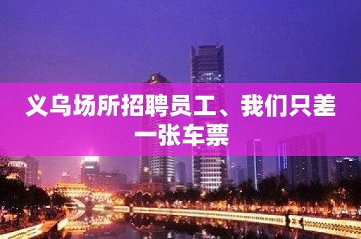 义乌场所招聘员工、我们只差一张车票