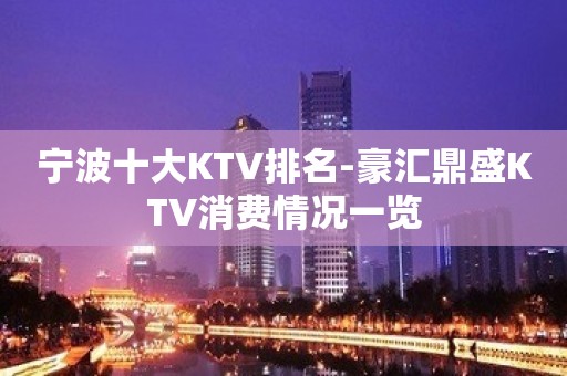 宁波十大KTV排名-豪汇鼎盛KTV消费情况一览