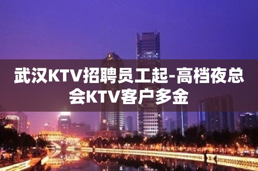 武汉KTV招聘员工起-高档夜总会KTV客户多金