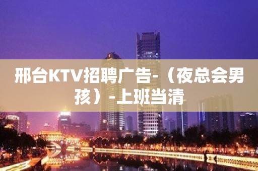 邢台KTV招聘广告-（夜总会男孩）-上班当清