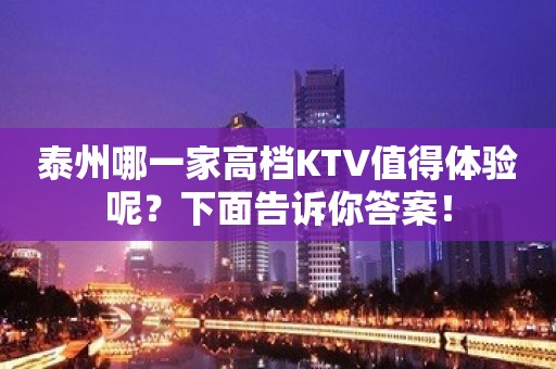 泰州哪一家高档KTV值得体验呢？下面告诉你答案！