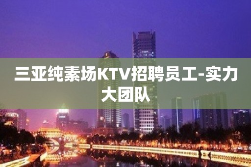 三亚纯素场KTV招聘员工-实力大团队