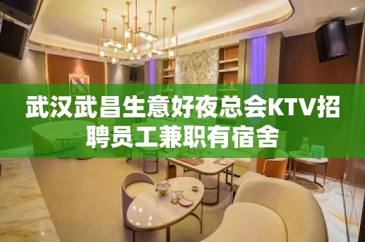 武汉武昌生意好夜总会KTV招聘员工兼职有宿舍