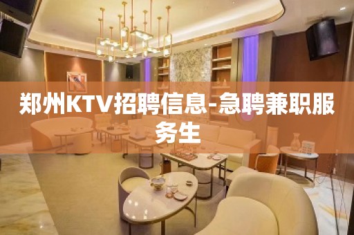 郑州KTV招聘信息-急聘兼职服务生