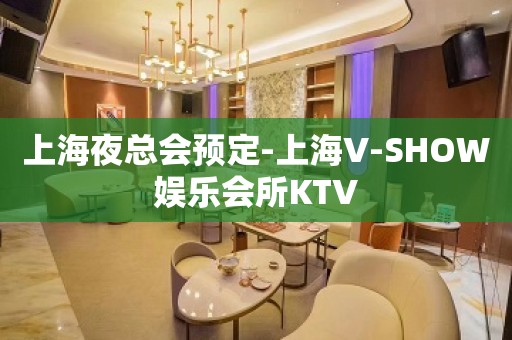 上海夜总会预定-上海V-SHOW娱乐会所KTV