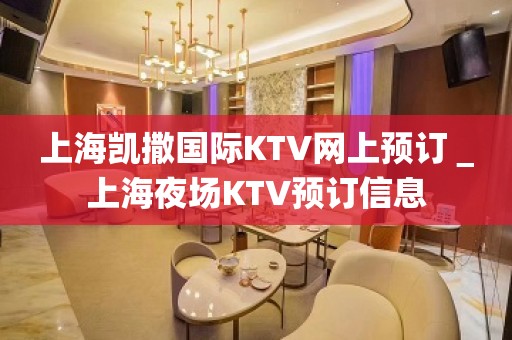 上海凯撒国际KTV网上预订＿上海夜场KTV预订信息